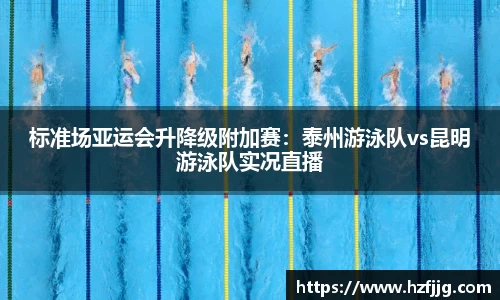 标准场亚运会升降级附加赛：泰州游泳队vs昆明游泳队实况直播