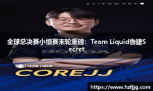 全球总决赛小组赛末轮重磅：Team Liquid告捷Secret
