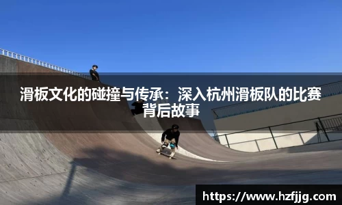 滑板文化的碰撞与传承：深入杭州滑板队的比赛背后故事