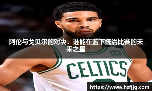 阿伦与戈贝尔的对决：谁能在篮下统治比赛的未来之星