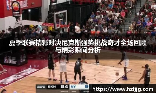 夏季联赛精彩对决尼克斯强势挑战奇才全场回顾与精彩瞬间分析