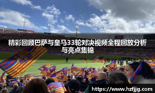 精彩回顾巴萨与皇马33轮对决视频全程回放分析与亮点集锦